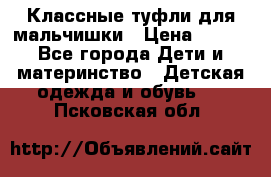 Классные туфли для мальчишки › Цена ­ 399 - Все города Дети и материнство » Детская одежда и обувь   . Псковская обл.
